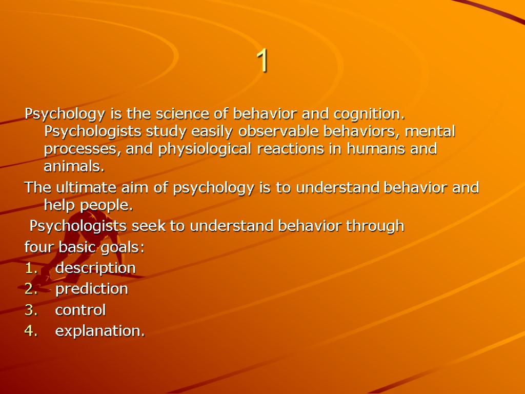 1 Psychology is the science of behavior and cognition. Psychologists study easily observable behaviors,